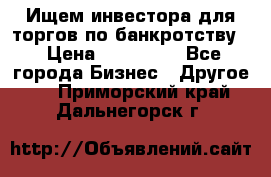 Ищем инвестора для торгов по банкротству. › Цена ­ 100 000 - Все города Бизнес » Другое   . Приморский край,Дальнегорск г.